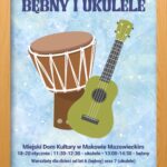 Plakat. Warsztaty Muzyczne BĘBNY I UKULELE. 18-20 stycznia godzina 11:30 - 12:30 Ukulele. 18-20 stycznia godzina. Miejsce zajęć Miejski dom kultury 13:00-14:30 Bębny. Warsztaty dla dzieci od lat 6 bębny oraz 7 lat ukulele. Koszt 35 zł za zajęcia. Zapisy w biurze MDK do 15 stycznia