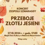 Plakat. Na brązowo beżowym tle na środku napis koncert zespołu Szmaragdy. Pod spodem tytuł przeboje złotej jesieni, ponieżej data, godzina, miejsce i informacja wstęp wolny. Wokół napisów na brzegach grafika z jesiennych liści.