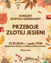 Plakat. Na brązowo beżowym tle na środku napis koncert zespołu Szmaragdy. Pod spodem tytuł przeboje złotej jesieni, ponieżej data, godzina, miejsce i informacja wstęp wolny. Wokół napisów na brzegach grafika z jesiennych liści.