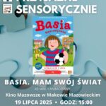 Plakat Kino Przyjazne Sensorycznie. Znajduje się plakat z filmu BASIA. MAM SWÓJ ŚWIAT. Czas 45 min. Gatunek: Animowany, Familijny. 19 lipca godz: 15:00 – Kino Przyjazne Sensorycznie. Bilety 16 zł osoby z trudnościami w zakresieprzetwarzania sensorycznego13 zł opiekunowie. Miejsce Kino Mazowsze w Makowie Mazowieckim.