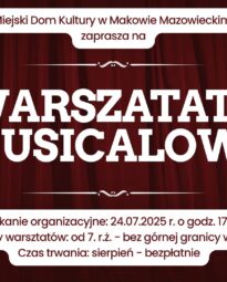 Na bordowym tle u góry napis Miejski dom kultury w Makowie Mazowieckim zaprasza na. Na samym środku dużym drukowanymi literami napis tytuł WARSZTATY MUSICALOWE.Na samym dole napis Spotkanie organizacyjne 24 lipca 2025 o godzinie 17:00. Uczestnicy warsztatów od 7 roku życia bez górnej granicy wiekowej. Czas trwania sierpień bezpłatnie.