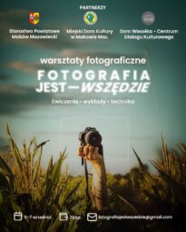 W centralnym punkcie z trawy na tle nieba wystaje ręka która trzyma aparat fotograficzny. U góry napis Partnerzy. Starostwo Powiatowe Maków Mazowiecki, Miejski Dom Kultury w Maków Mazowiecki, Dom Wesołka- Centrum Dialogu Kulturowego. Warsztaty Fotograficzne. Fotografia jest - wszędzie. Ćwiczenia, wykłady, technika. Data 5-7 września. Koszt 750 zł.