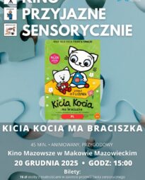 Plakat Kino Przyjazne Sensorycznie. Znajduje się plakat z filmu KICIA KOCIA MA BRACISZKA. Czas 55 min. Gatunek: Animowany. 20 grudnia godz: 15:00 – Kino Przyjazne Sensorycznie. Bilety 16 zł osoby z trudnościami w zakresieprzetwarzania sensorycznego13 zł opiekunowie. Miejsce Kino Mazowsze w Makowie Mazowieckim.