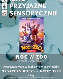 Plakat Kino Przyjazne Sensorycznie. Znajduje się plakat z filmu NOC W ZOO. Czas 92 min. Gatunek: Animowany. 17 STYCZNIA godz: 15:00 – Kino Przyjazne Sensorycznie. Bilety 16 zł osoby z trudnościami w zakresieprzetwarzania sensorycznego13 zł opiekunowie. Miejsce Kino Mazowsze w Makowie Mazowieckim.