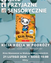 Plakat Kino Przyjazne Sensorycznie. Znajduje się plakat z filmu KICIA KOCIA W PODRÓŻY. Czas 45 min. Gatunek: Animowany, Przygodowy. 21 LUTEGO godz: 15:00 – Kino Przyjazne Sensorycznie. Bilety 16 zł osoby z trudnościami w zakresieprzetwarzania sensorycznego13 zł opiekunowie. Miejsce Kino Mazowsze w Makowie Mazowieckim.