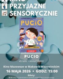 Plakat Kino Przyjazne Sensorycznie. Znajduje się plakat z filmu PUCIO. Czas 45 min. Gatunek: Animowany. 16 MAJA godz: 15:00 – Kino Przyjazne Sensorycznie. Bilety 16 zł osoby z trudnościami w zakresieprzetwarzania sensorycznego13 zł opiekunowie. Miejsce Kino Mazowsze w Makowie Mazowieckim.