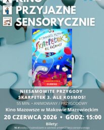 Plakat zapraszający na seans przyjazny sensorycznie filmu animowanego „Plakat zapraszający na seans przyjazny sensorycznie filmu animowanego „Niesamowite przygody skarpetek 3. Ale kosmos!” w Kinie Mazowsze w Makowie Mazowieckim. Seans odbędzie się 20 czerwca 2026 r. o godzinie 15:00. Na plakacie widoczna jest kolorowa grafika z kotką Miss Moxy i logotypy organizatorów.” w Kinie Mazowsze w Makowie Mazowieckim. Seans odbędzie się 18 kwietnia 2026 r. o godzinie 15:00. Na plakacie widoczna jest kolorowa grafika z kotką Miss Moxy i logotypy organizatorów.